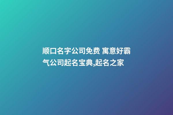 顺口名字公司免费 寓意好霸气公司起名宝典,起名之家-第1张-公司起名-玄机派